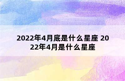 2022年4月底是什么星座 2022年4月是什么星座